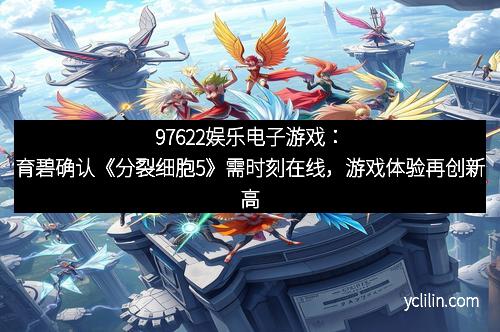 97622娱乐电子游戏：育碧确认《分裂细胞5》需时刻在线，游戏体验再创新高