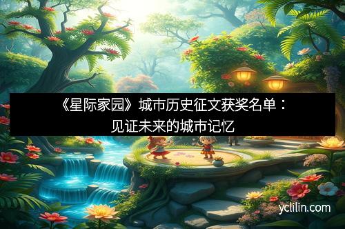 《星际家园》城市历史征文获奖名单：见证未来的城市记忆