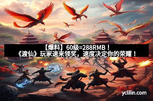 【爆料】60级=288RMB！《渡仙》玩家速来领奖，速度决定你的荣耀！